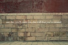 One day, you'll crash into this wall that you've created.jpg